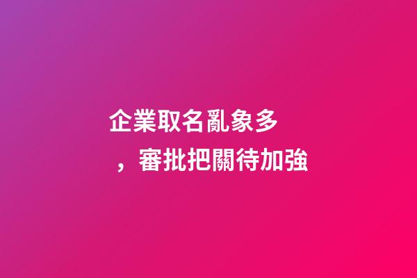 企業取名亂象多，審批把關待加強-第1張-公司起名-玄機派